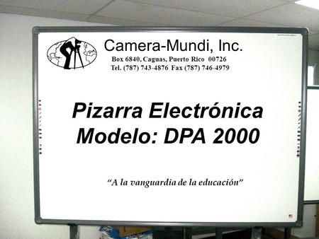 1 Pizarra DPA 2000 Pizarra Electrónica Modelo: DPA 2000 Camera-Mundi, Inc. Box 6840, Caguas, Puerto Rico 00726 Tel. (787) 743-4876 Fax (787) 746-4979 A.