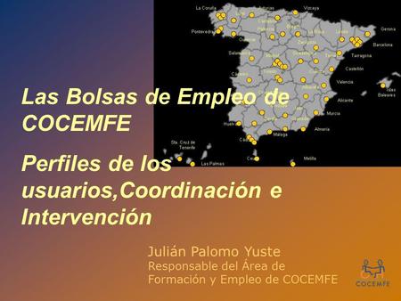 Las Bolsas de Empleo de COCEMFE Perfiles de los usuarios,Coordinación e Intervención Julián Palomo Yuste Responsable del Área de Formación y Empleo de.