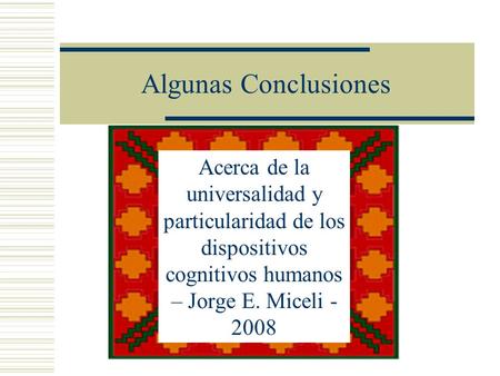 Algunas Conclusiones Acerca de la universalidad y particularidad de los dispositivos cognitivos humanos – Jorge E. Miceli - 2008.