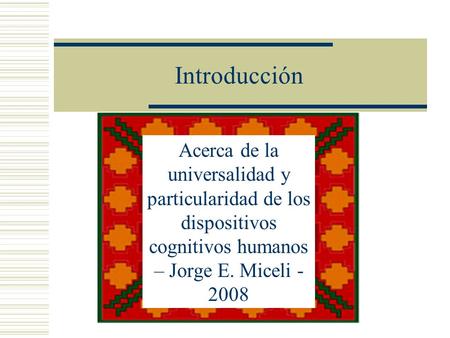 Introducción Acerca de la universalidad y particularidad de los dispositivos cognitivos humanos – Jorge E. Miceli - 2008.
