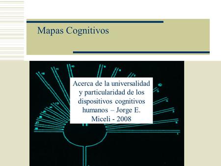 Mapas Cognitivos Acerca de la universalidad y particularidad de los dispositivos cognitivos humanos – Jorge E. Miceli - 2008.