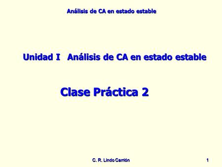 Análisis de CA en estado estable C. R. Lindo Carrión11 Unidad IAnálisis de CA en estado estable Clase Práctica 2.