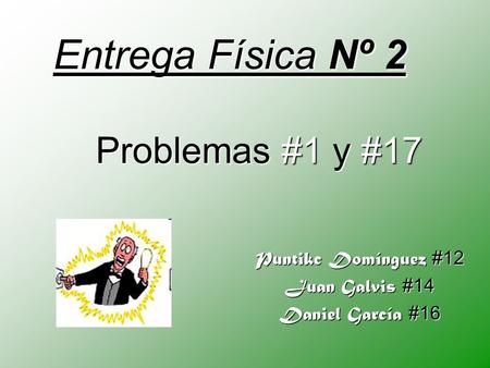 Entrega Física Nº 2 Puntikc Domínguez #12 Juan Galvis #14 Daniel García #16 Problemas #1 y #17.