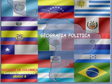GEOGRAFIA POLITICA SOCIALES DE COLOMBIA SANDRO HERNANDEZ GRADO 8.