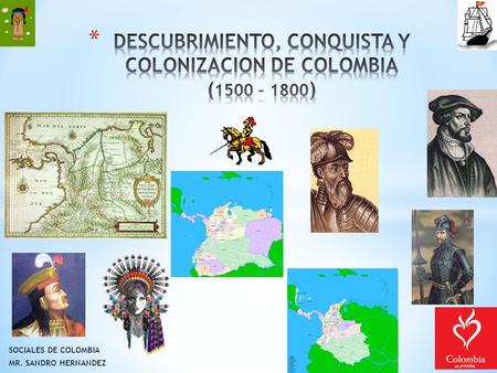 DESCUBRIMIENTO, CONQUISTA Y COLONIZACION DE COLOMBIA (1500 – 1800)