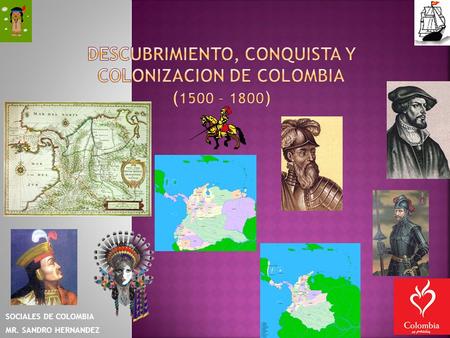 DESCUBRIMIENTO, CONQUISTA Y COLONIZACION DE COLOMBIA (1500 – 1800)