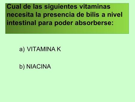 Cual de las siguientes vitaminas necesita la presencia de bilis a nivel intestinal para poder absorberse: VITAMINA K b) NIACINA.
