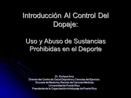 Introducción Al Control Del Dopaje: Uso y Abuso de Sustancias Prohibidas en el Deporte Dr. Enrique Amy Director del Centro de Salud Deportiva y Ciencias.