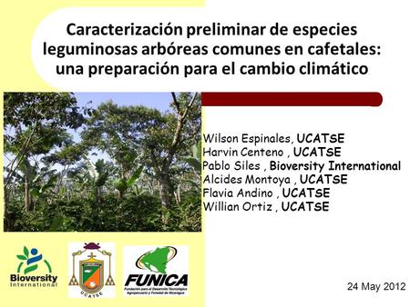 Caracterización preliminar de especies leguminosas arbóreas comunes en cafetales: una preparación para el cambio climático Wilson Espinales, UCATSE Harvin.