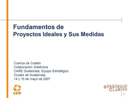 1 Fundamentos de Proyectos Ideales y Sus Medidas Cuenca de Coatán Colaboración Sistémica CARE Guatemala, Equipo Estratégico Ciudad de Guatemala 14 y 15.