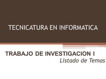 TECNICATURA EN INFORMATICA TRABAJO DE INVESTIGACION I Listado de Temas.