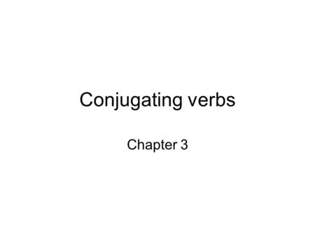Conjugating verbs Chapter 3.