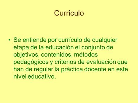 Curriculo Se entiende por currículo de cualquier etapa de la educación el conjunto de objetivos, contenidos, métodos pedagógicos y criterios de evaluación.