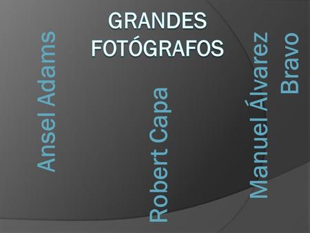 Grandes fotógrafos Ansel Adams Manuel Álvarez Bravo Robert Capa.
