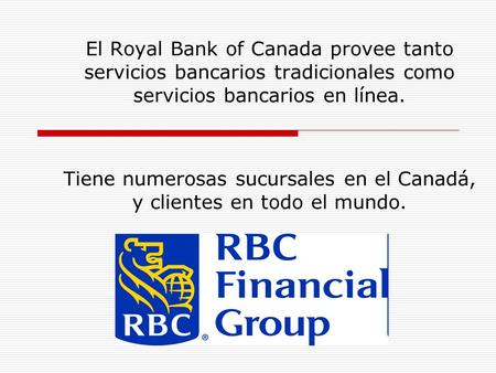 El Royal Bank of Canada provee tanto servicios bancarios tradicionales como servicios bancarios en línea. Tiene numerosas sucursales en el Canadá, y clientes.