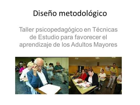 Diseño metodológico Taller psicopedagógico en Técnicas de Estudio para favorecer el aprendizaje de los Adultos Mayores.