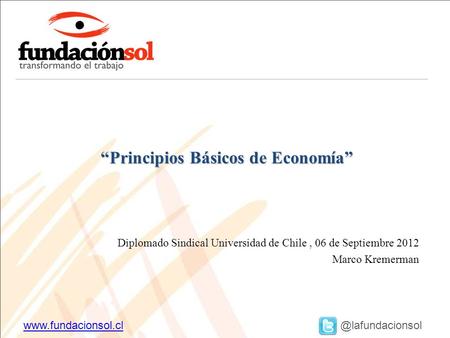 Diplomado Sindical Universidad de Chile, 06 de Septiembre 2012 Marco Kremerman Principios Básicos.