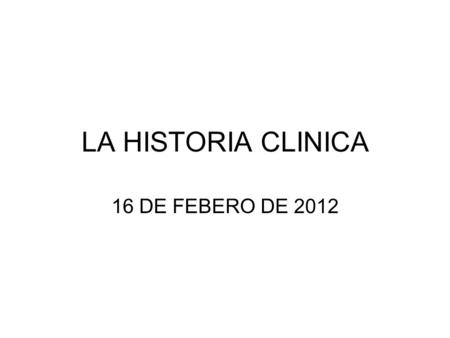 LA HISTORIA CLINICA 16 DE FEBERO DE 2012.