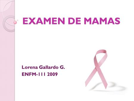 Lorena Gallardo G. ENFM-111 2009 EXAMEN DE MAMAS Lorena Gallardo G. ENFM-111 2009.