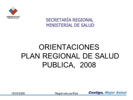 ORIENTACIONES PLAN REGIONAL DE SALUD PUBLICA, 2008 18/03/2008Región de Los Ríos SECRETARÍA REGIONAL MINISTERIAL DE SALUD.