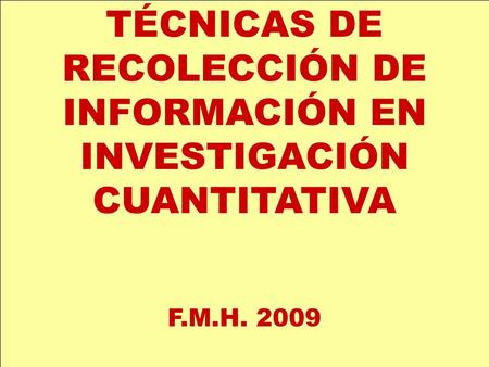 TÉCNICAS DE RECOLECCIÓN DE INFORMACIÓN EN INVESTIGACIÓN CUANTITATIVA F.M.H. 2009.