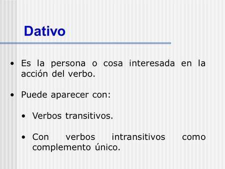 Dativo Es la persona o cosa interesada en la acción del verbo.