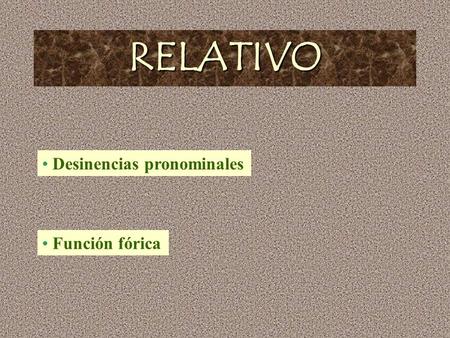 RELATIVO Desinencias pronominales Función fórica.