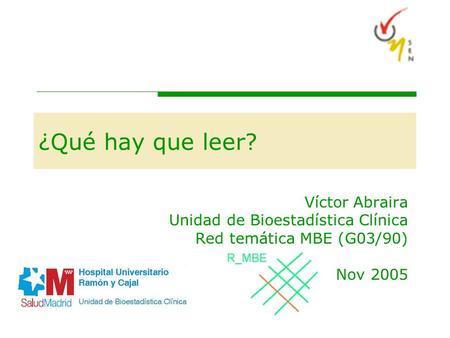 ¿Qué hay que leer? Víctor Abraira Unidad de Bioestadística Clínica Red temática MBE (G03/90) Nov 2005.
