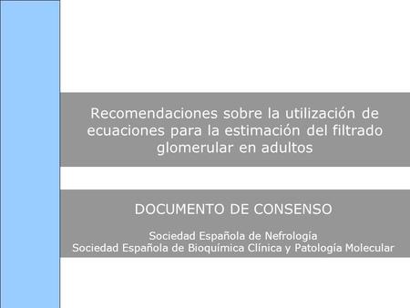 Recomendaciones sobre la utilización de ecuaciones para la estimación del filtrado glomerular en adultos DOCUMENTO DE CONSENSO Sociedad Española de Nefrología.