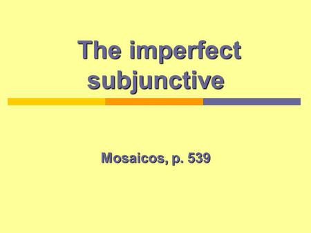 The imperfect subjunctive The imperfect subjunctive Mosaicos, p. 539.