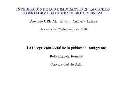 INTEGRACIÓN DE LOS INMIGRANTES EN LA CIUDAD COMO FORMA DE COMBATE DE LA POBREZA Proyecto URB-AL Europa-América Latina Granada, 20-25 de marzo de 2006 La.