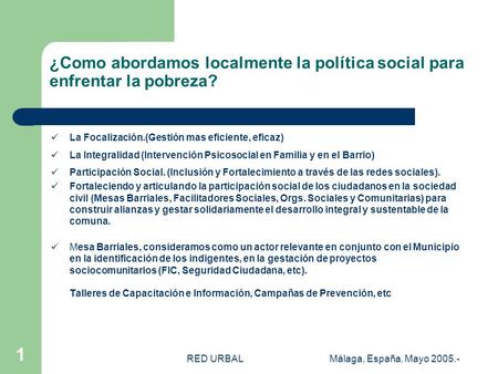 RED URBALMálaga, España, Mayo 2005.- 1 ¿Como abordamos localmente la política social para enfrentar la pobreza? La Focalización.(Gestión mas eficiente,