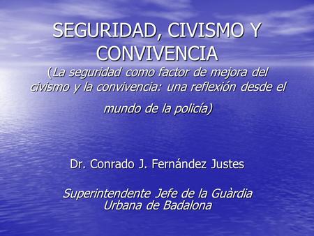 SEGURIDAD, CIVISMO Y CONVIVENCIA (La seguridad como factor de mejora del civismo y la convivencia: una reflexión desde el mundo de la policía) Dr. Conrado.