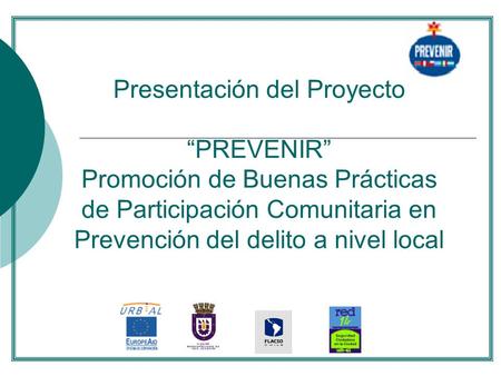 . Presentación del Proyecto “PREVENIR” Promoción de Buenas Prácticas de Participación Comunitaria en Prevención del delito a nivel local.