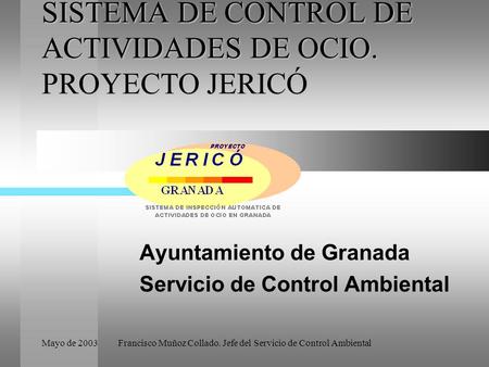 Mayo de 2003Francisco Muñoz Collado. Jefe del Servicio de Control Ambiental SISTEMA DE CONTROL DE ACTIVIDADES DE OCIO. PROYECTO JERICÓ Ayuntamiento de.