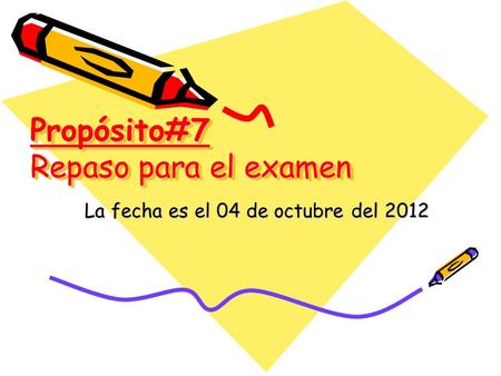 Propósito#7 Repaso para el examen La fecha es el 04 de octubre del 2012.