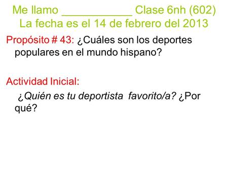 Me llamo ___________ Clase 6nh (602) La fecha es el 14 de febrero del 2013 Propósito # 43: ¿Cuáles son los deportes populares en el mundo hispano? Actividad.