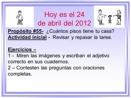 Hoy es el 24 de abril del 2012 Propósito #55- ¿Cuántos pisos tiene tu casa? Actividad inicial - Revisar y repasar la tarea. Ejercicios – 1 - Miren.