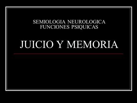 SEMIOLOGIA NEUROLOGICA FUNCIONES PSIQUICAS JUICIO Y MEMORIA