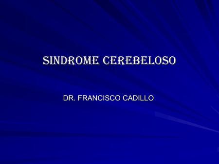 SINDROME CEREBELOSO DR. FRANCISCO CADILLO.