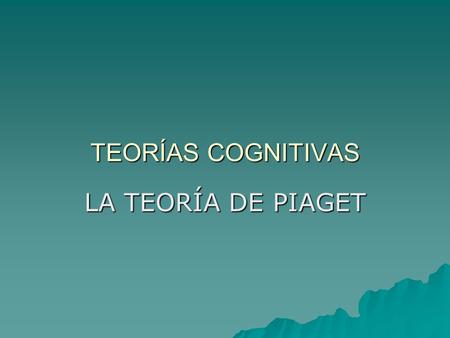TEORÍAS COGNITIVAS LA TEORÍA DE PIAGET.