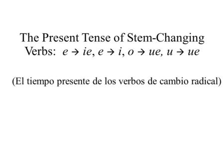 The Present Tense of Stem-Changing Verbs: e ie, e i, o ue, u ue (El tiempo presente de los verbos de cambio radical)