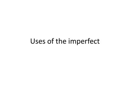 Uses of the imperfect. Review uses of the imperfect Uses: Ongoing action in the past (Was ____ing) Repeated/Habitual actions in the past (Used to/Would.
