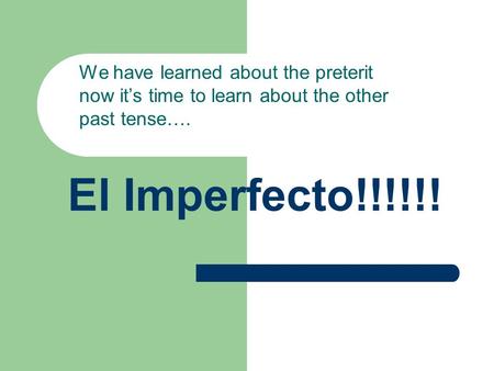 El Imperfecto!!!!!! We have learned about the preterit now its time to learn about the other past tense….