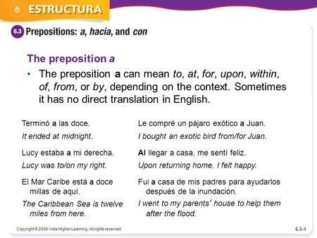 Copyright © 2009 Vista Higher Learning. All rights reserved. 6.3–1 The preposition a The preposition a can mean to, at, for, upon, within, of, from, or.