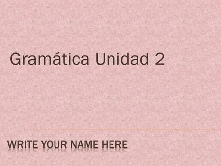Gramática Unidad 2 Write your name here.