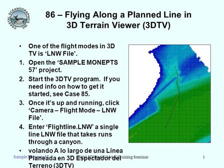 2003 HYPACK MAX Training Seminar1 Sample Monepts 57 86 – Flying Along a Planned Line in 3D Terrain Viewer (3DTV) One of the flight modes in 3D TV is LNW.