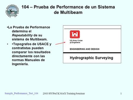 2003 HYPACK MAX Training Seminar1 Sample_Performance_Test_104 104 – Prueba de Performance de un Sistema de Multibeam La Prueba de Performance determina.