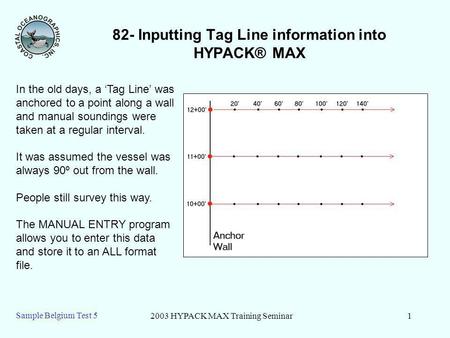 2003 HYPACK MAX Training Seminar1 Sample Belgium Test 5 82- Inputting Tag Line information into HYPACK® MAX In the old days, a Tag Line was anchored to.