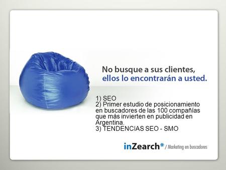 1) SEO 2) Primer estudio de posicionamiento en buscadores de las 100 compañías que más invierten en publicidad en Argentina. 3) TENDENCIAS SEO - SMO.